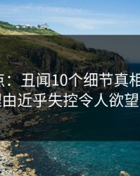 91网盘点：丑闻10个细节真相，大V上榜理由近乎失控令人欲望升腾