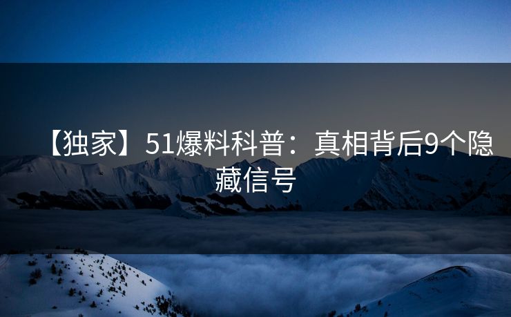 【独家】51爆料科普：真相背后9个隐藏信号