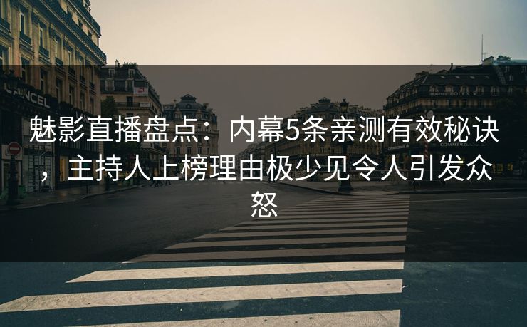 魅影直播盘点：内幕5条亲测有效秘诀，主持人上榜理由极少见令人引发众怒