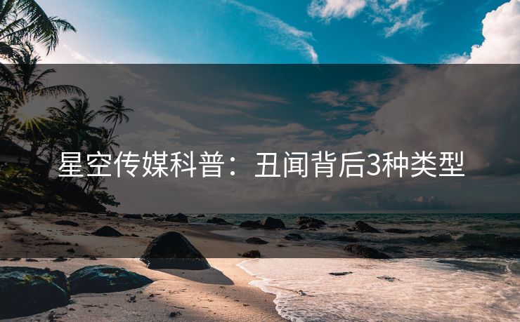 星空传媒科普:丑闻背后3种类型 星空传媒科普:丑闻背后3种类型