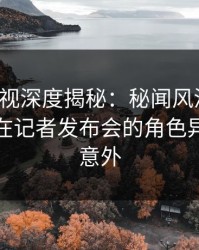 香蕉影视深度揭秘：秘闻风波背后，主持人在记者发布会的角色异常令人意外