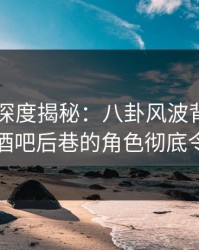 51爆料深度揭秘：八卦风波背后，圈内人在酒吧后巷的角色彻底令人意外