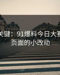 冷门但关键：91爆料今日大赛的跳转页面的小改动