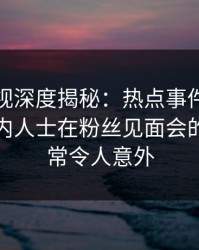 香蕉影视深度揭秘：热点事件风波背后，业内人士在粉丝见面会的角色异常令人意外