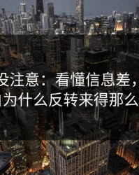 你可能没注意：看懂信息差，你就明白为什么反转来得那么快