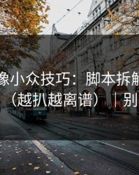 蘑菇影像小众技巧：脚本拆解别再用错了（越扒越离谱）｜别学我