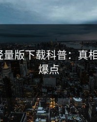 汤头条轻量版下载科普：真相背后5大爆点