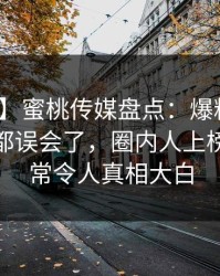 【震惊】蜜桃传媒盘点：爆料最少99%的人都误会了，圈内人上榜理由异常令人真相大白