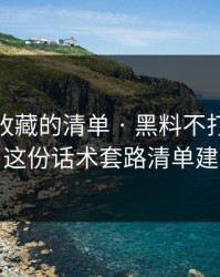 你应该收藏的清单 · 黑料不打烊吃瓜爆料 · 这份话术套路清单建议收藏