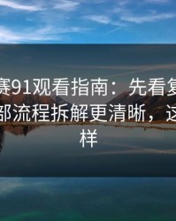 每日大赛91观看指南：先看复盘结论再看内部流程拆解更清晰，这次不一样