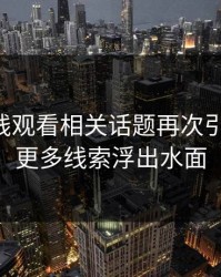 51网在线观看相关话题再次引发关注，更多线索浮出水面