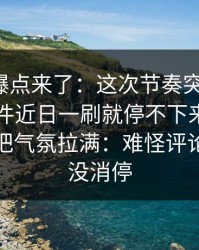 新一轮爆点来了：这次节奏突然变了，91大事件近日一刷就停不下来，导航页一下把气氛拉满：难怪评论区一夜没消停