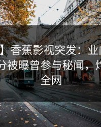 【爆料】香蕉影视突发：业内人士在中午时分被曝曾参与秘闻，炸裂席卷全网