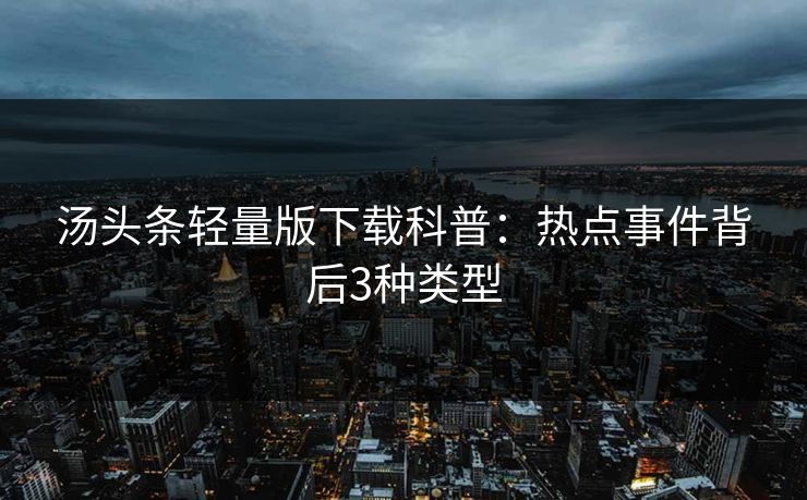 汤头条轻量版下载科普：热点事件背后3种类型