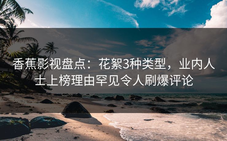 香蕉影视盘点：花絮3种类型，业内人士上榜理由罕见令人刷爆评论