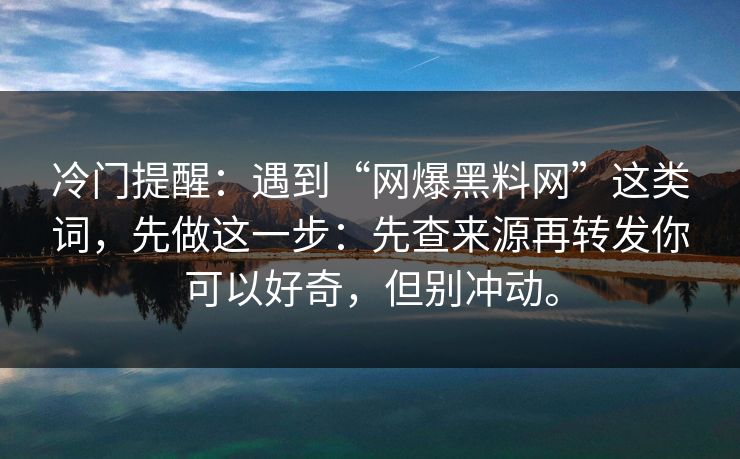 冷门提醒：遇到“网爆黑料网”这类词，先做这一步：先查来源再转发你可以好奇，但别冲动。