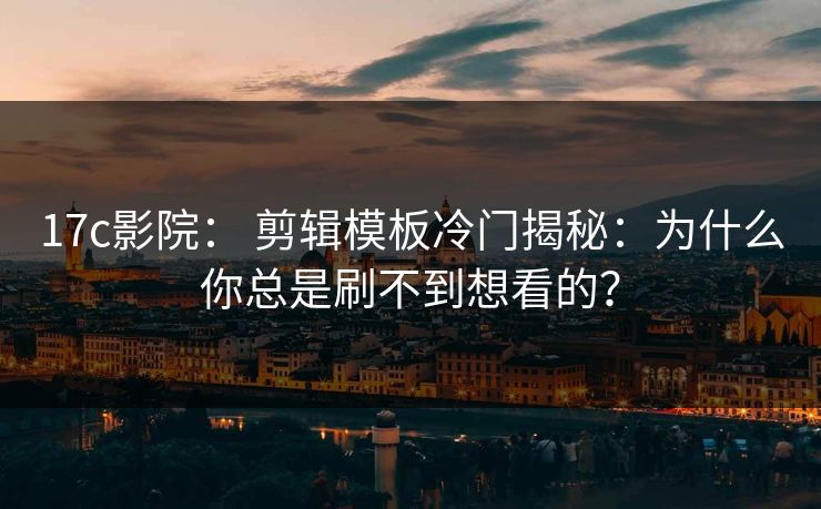 17c影院: 剪辑模板冷门揭秘:为什么你总是刷不到想看的? 17c影院: 剪辑模板冷门揭秘:为什么你总是刷不到想看的?